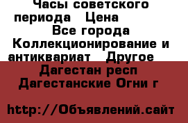 Часы советского периода › Цена ­ 3 999 - Все города Коллекционирование и антиквариат » Другое   . Дагестан респ.,Дагестанские Огни г.